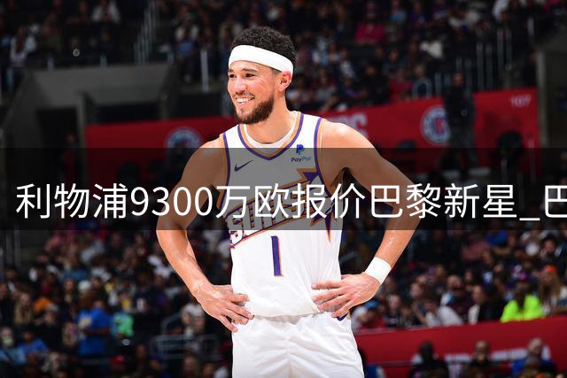 利物浦9300万欧报价巴黎新星 巴尔科拉转会谈判陷僵局