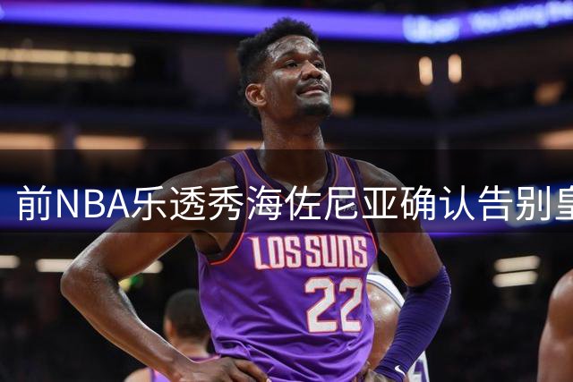 前NBA乐透秀海佐尼亚确认告别皇马 85万买断条款激活在即