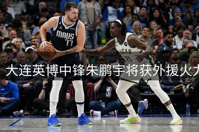 大连英博中锋朱鹏宇将获外援火力支援 潜在爆发引球迷期待