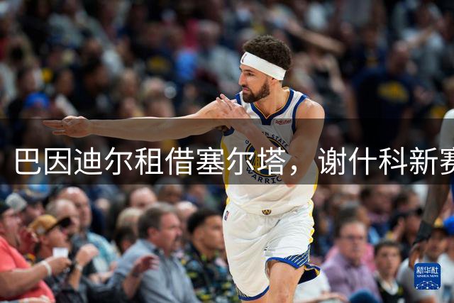 巴因迪尔租借塞尔塔，谢什科新赛季进球数被看好