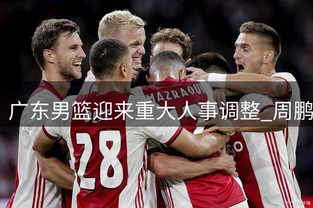 广东男篮迎来重大人事调整 周鹏回归执教徐昕或提前结束租借
