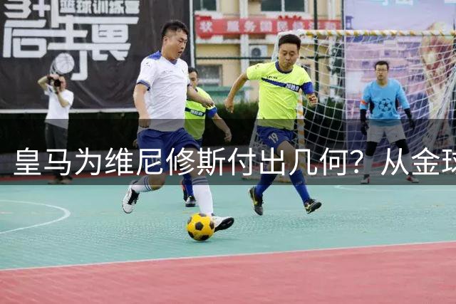 皇马为维尼修斯付出几何？从金球抵制到舆论风波的全方位庇护