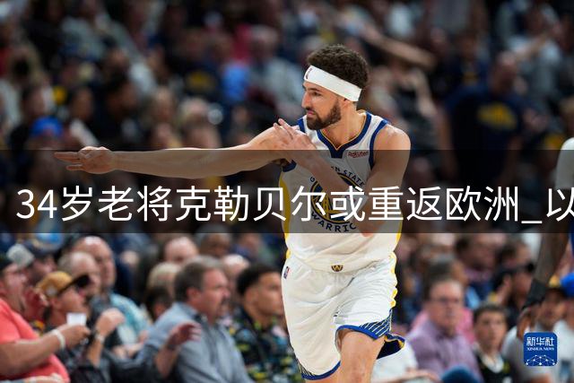 34岁老将克勒贝尔或重返欧洲 以色列豪门抛出橄榄枝