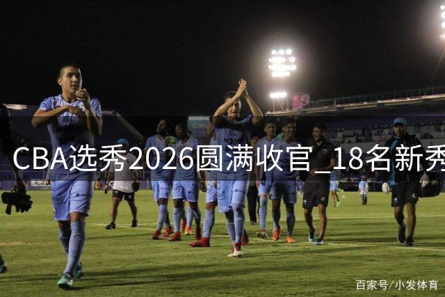 CBA选秀2026圆满收官 18名新秀开启职业征程
